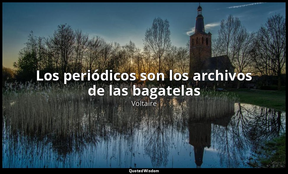 Los periódicos son los archivos de las bagatelas — Voltaire