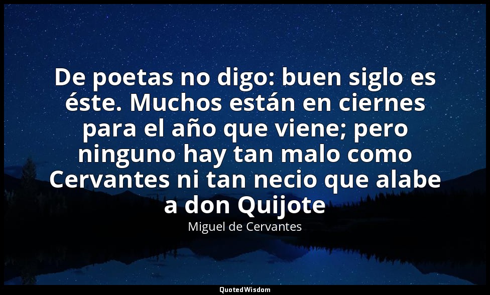 De poetas no digo: buen siglo es éste. Muchos están en ciernes para el año que v — Miguel de Cervantes
