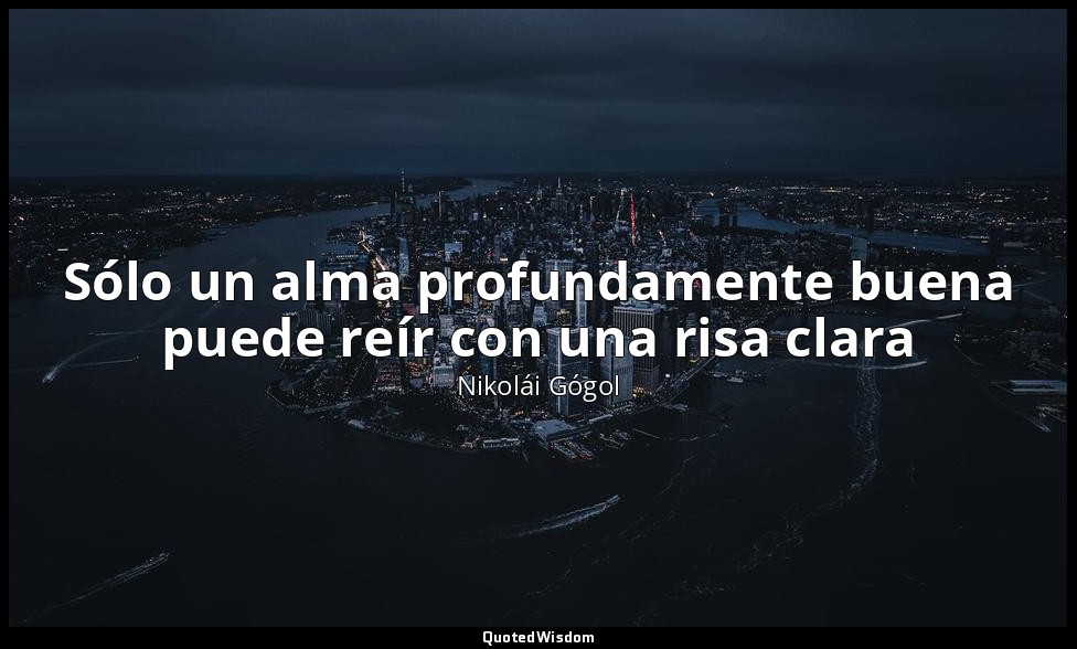 Sólo un alma profundamente buena puede reír con una risa clara — Nikolái Gógol