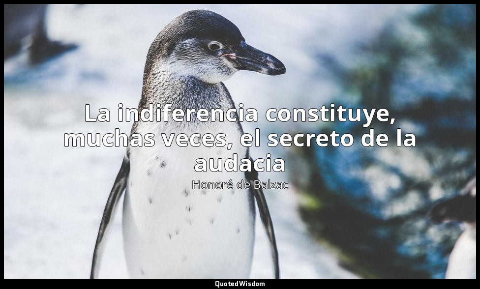 La indiferencia constituye, muchas veces, el secreto de la audacia — Honoré de Balzac