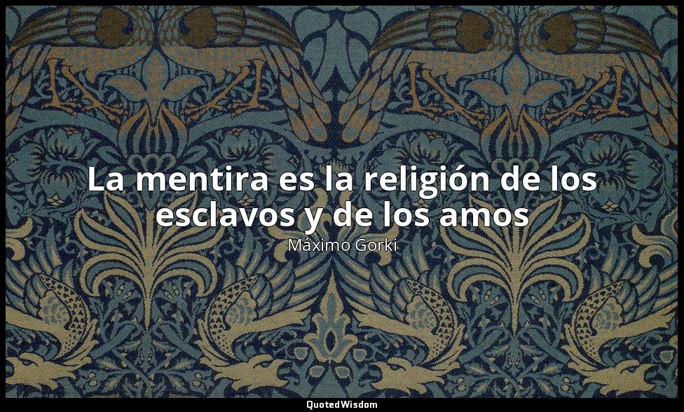 La mentira es la religión de los esclavos y de los amos — Máximo Gorki