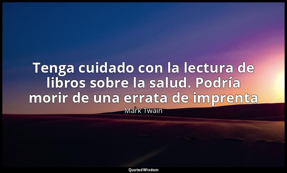 Tenga cuidado con la lectura de libros sobre la salud. Podría morir de una errat — Mark Twain