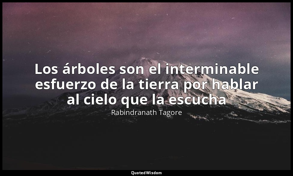 Los árboles son el interminable esfuerzo de la tierra por hablar al cielo que la — Rabindranath Tagore