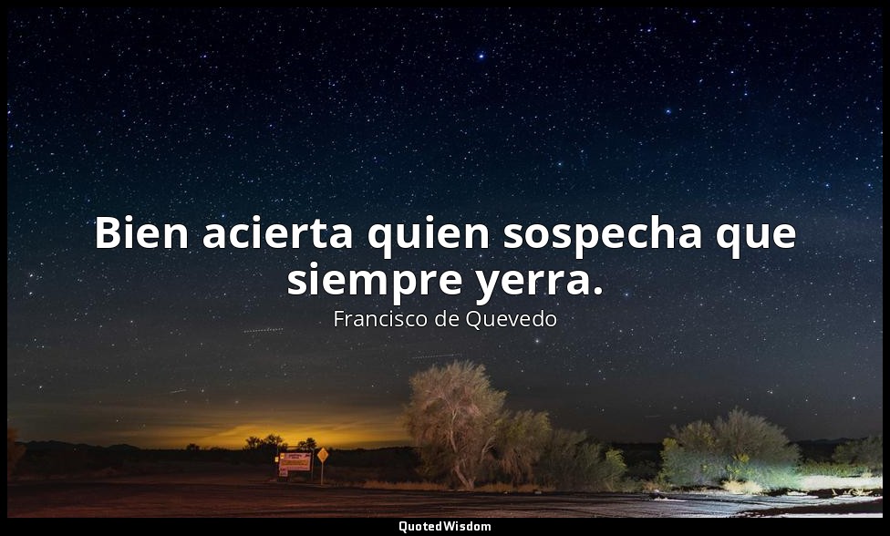 Bien acierta quien sospecha que siempre yerra. — Francisco de Quevedo