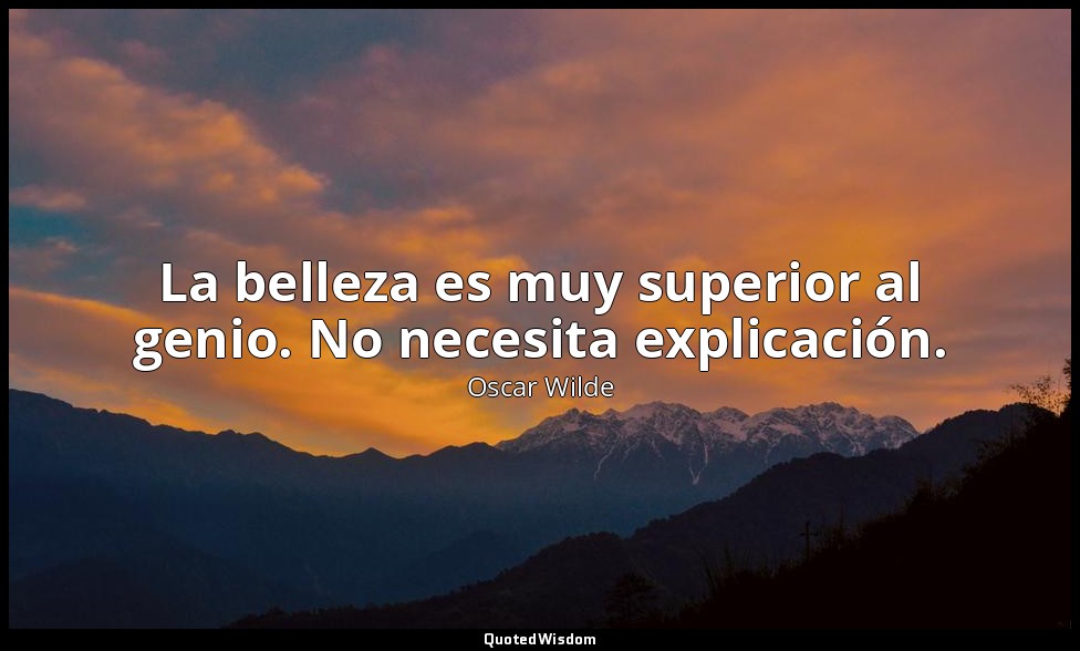 La belleza es muy superior al genio. No necesita explicación. — Oscar Wilde