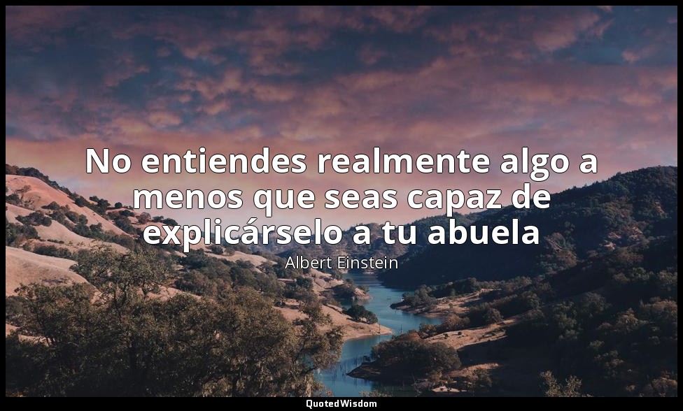 No entiendes realmente algo a menos que seas capaz de explicárselo a tu abuela — Albert Einstein