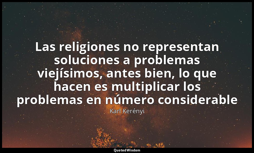 Las religiones no representan soluciones a problemas viejísimos, antes bien, lo  — Karl Kerényi