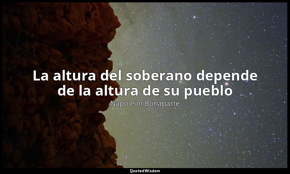 La altura del soberano depende de la altura de su pueblo — Napoleón Bonaparte