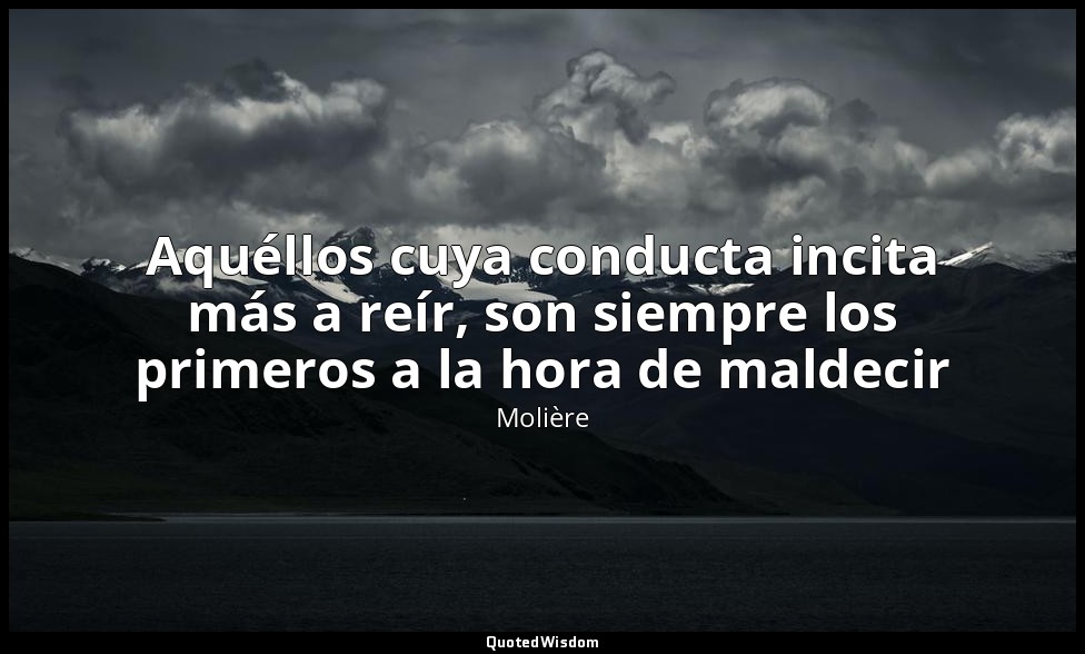Aquéllos cuya conducta incita más a reír, son siempre los primeros a la hora de  — Molière