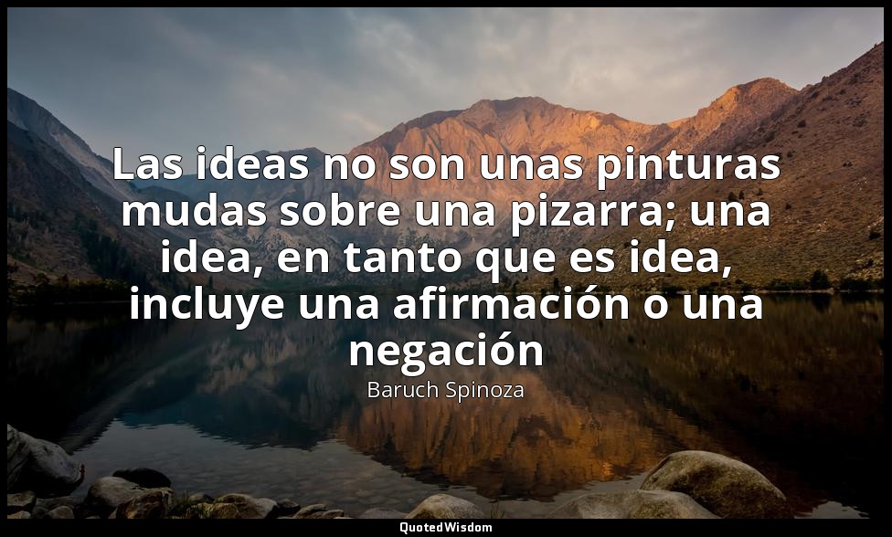 Las ideas no son unas pinturas mudas sobre una pizarra; una idea, en tanto que e — Baruch Spinoza