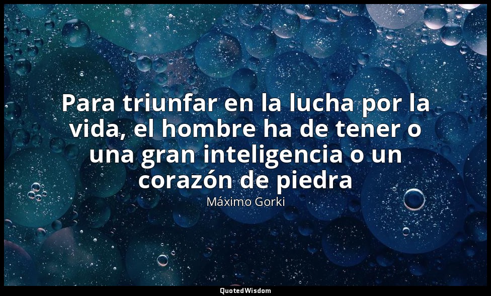 Para triunfar en la lucha por la vida, el hombre ha de tener o una gran intelige — Máximo Gorki