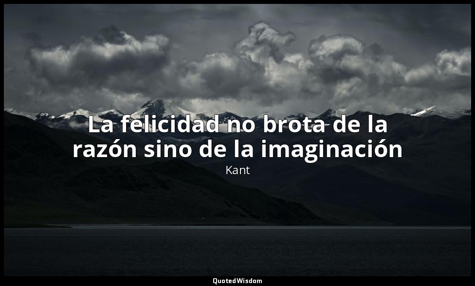 La felicidad no brota de la razón sino de la imaginación — Kant