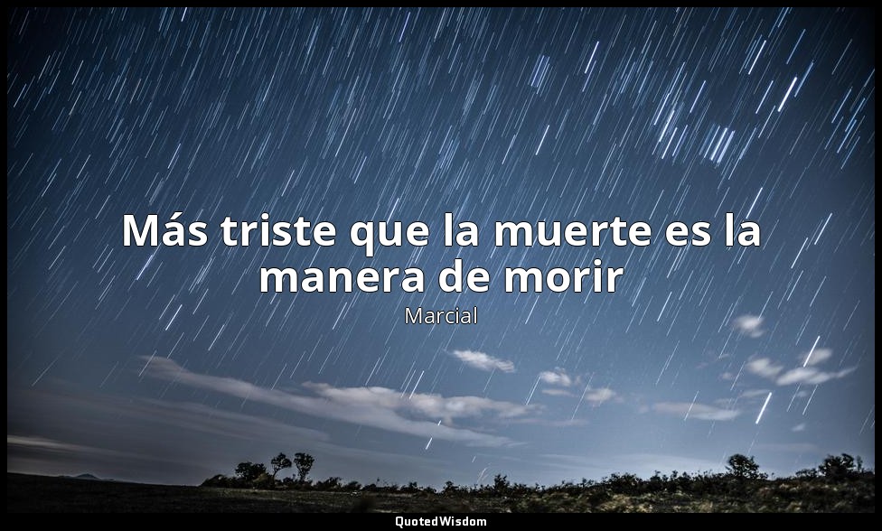 Más triste que la muerte es la manera de morir — Marcial