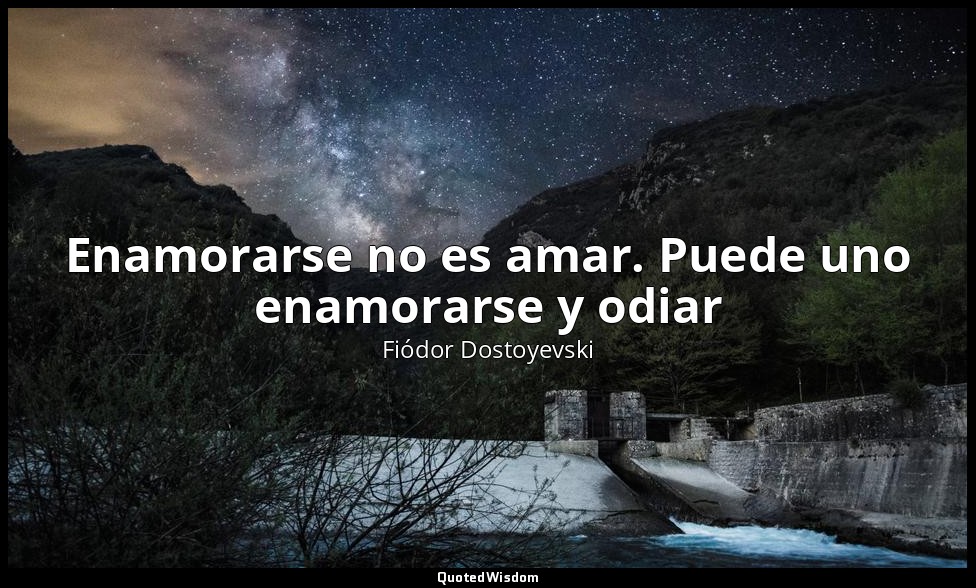 Enamorarse no es amar. Puede uno enamorarse y odiar — Fiódor Dostoyevski