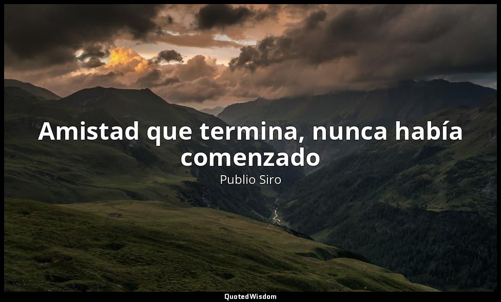 Amistad que termina, nunca había comenzado — Publio Siro