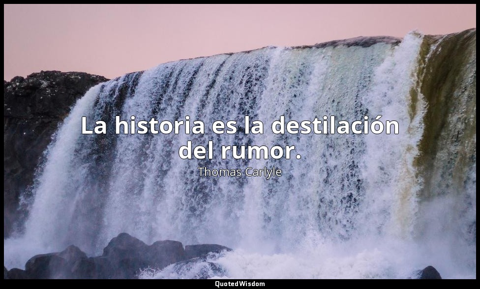 La historia es la destilación del rumor. — Thomas Carlyle