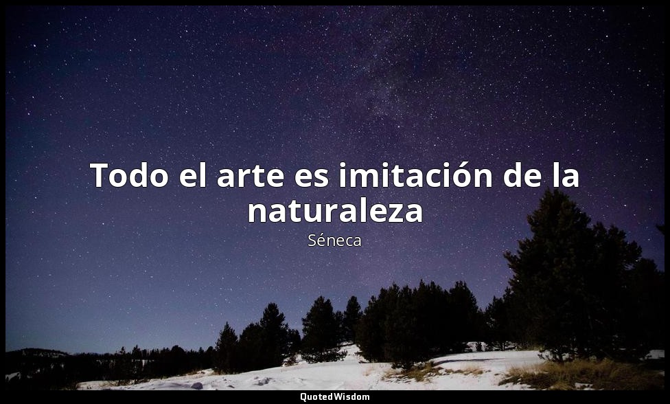 Todo el arte es imitación de la naturaleza — Séneca