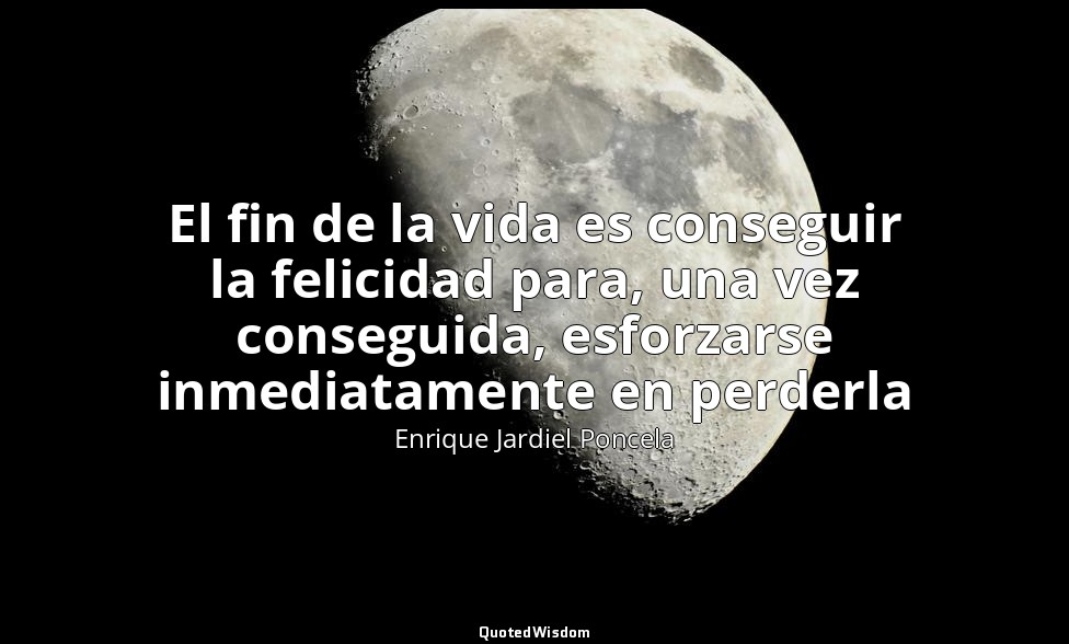 El fin de la vida es conseguir la felicidad para, una vez conseguida, esforzarse — Enrique Jardiel Poncela