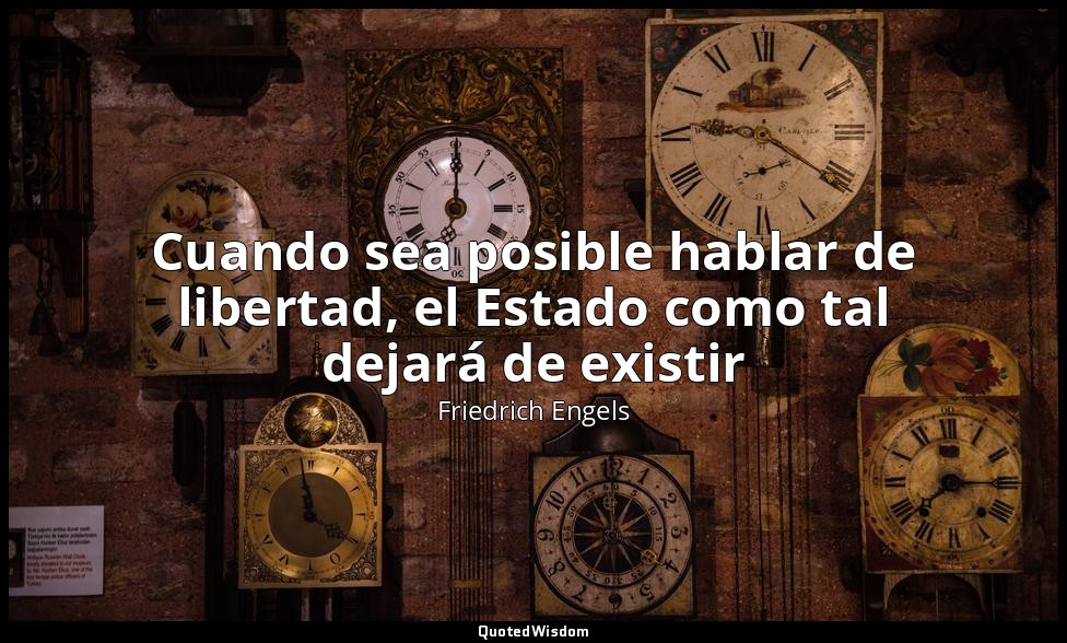Cuando sea posible hablar de libertad, el Estado como tal dejará de existir — Friedrich Engels