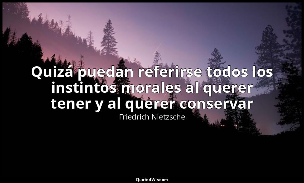 Quizá puedan referirse todos los instintos morales al querer tener y al querer c — Friedrich Nietzsche
