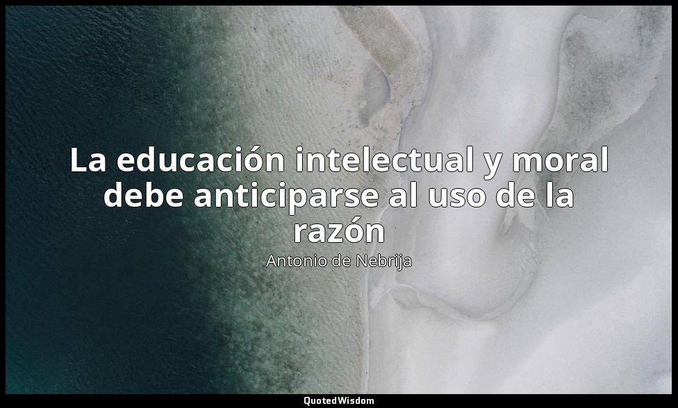 La educación intelectual y moral debe anticiparse al uso de la razón — Antonio de Nebrija