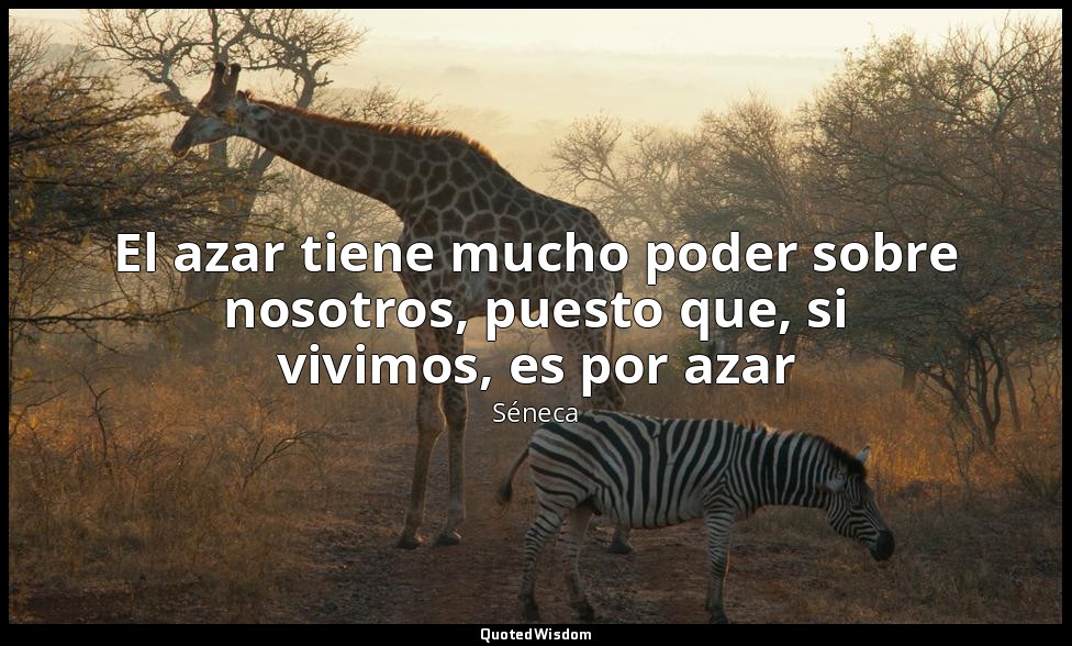 El azar tiene mucho poder sobre nosotros, puesto que, si vivimos, es por azar — Séneca