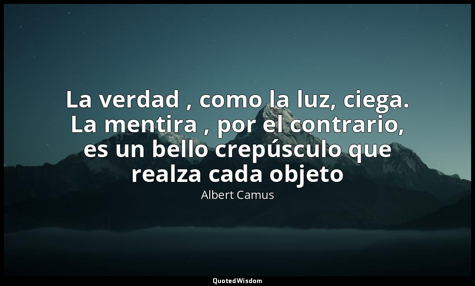 La verdad , como la luz, ciega. La mentira , por el contrario, es un bello crepú — Albert Camus