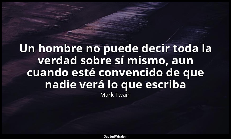 Un hombre no puede decir toda la verdad sobre sí mismo, aun cuando esté convenci — Mark Twain
