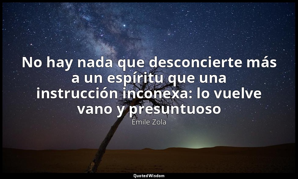No hay nada que desconcierte más a un espíritu que una instrucción inconexa: lo  — Émile Zola