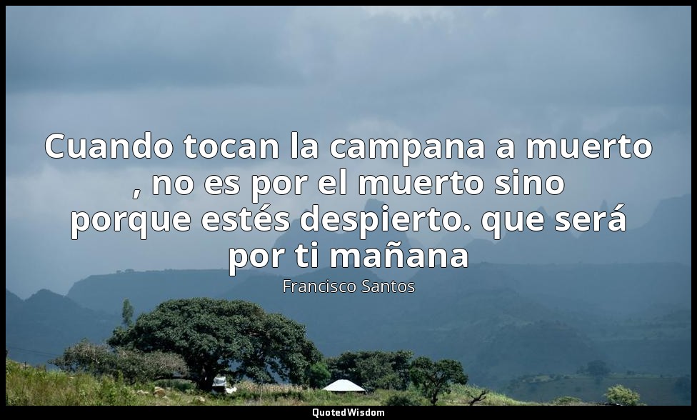 Cuando tocan la campana a muerto , no es por el muerto sino porque estés despier — Francisco Santos