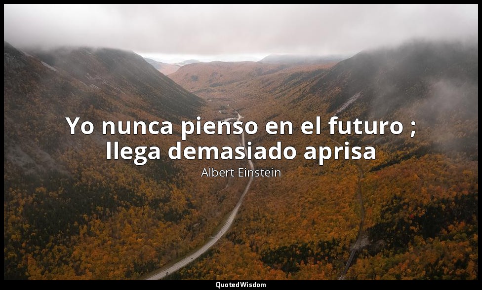 Yo nunca pienso en el futuro ; llega demasiado aprisa — Albert Einstein