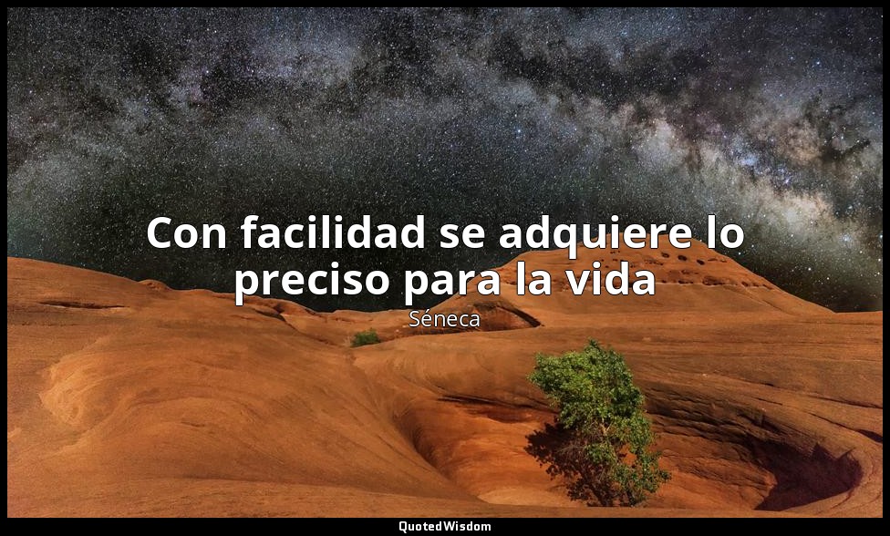 Con facilidad se adquiere lo preciso para la vida — Séneca