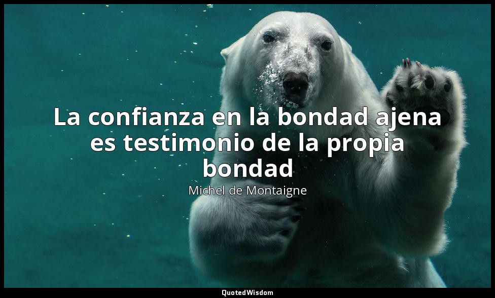 La confianza en la bondad ajena es testimonio de la propia bondad — Michel de Montaigne