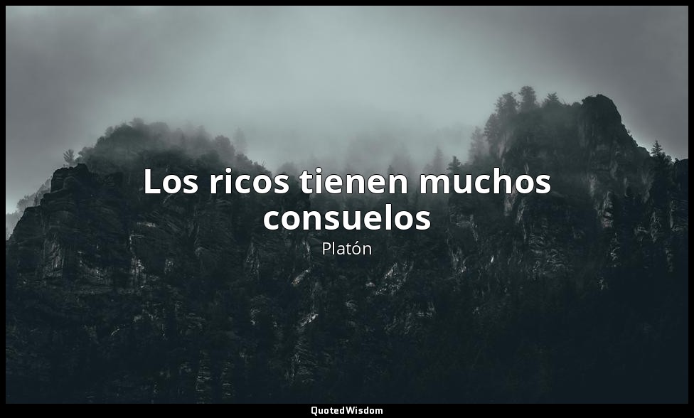 Los ricos tienen muchos consuelos — Platón