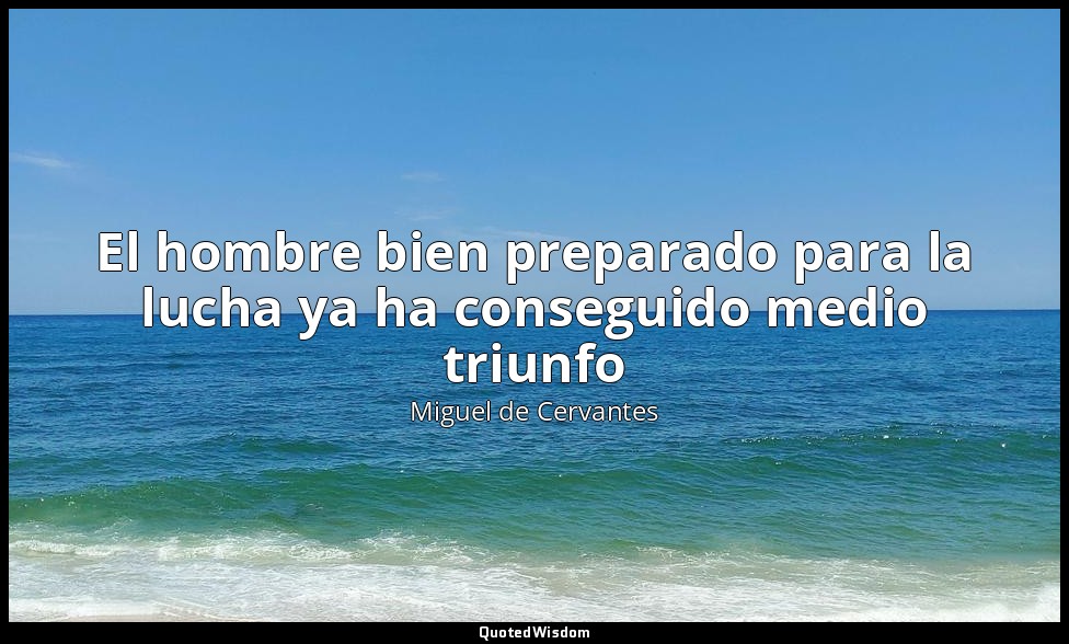 El hombre bien preparado para la lucha ya ha conseguido medio triunfo — Miguel de Cervantes