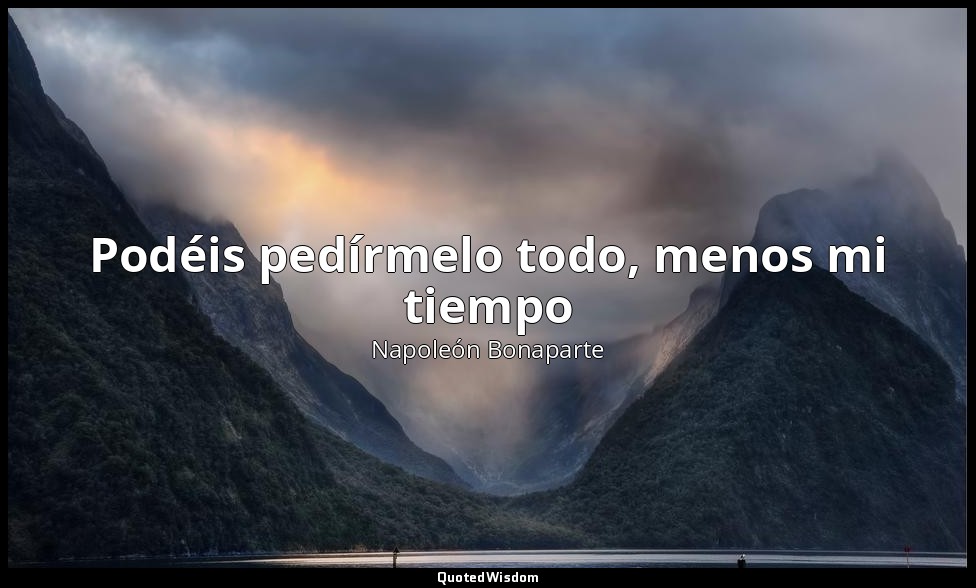 Podéis pedírmelo todo, menos mi tiempo — Napoleón Bonaparte