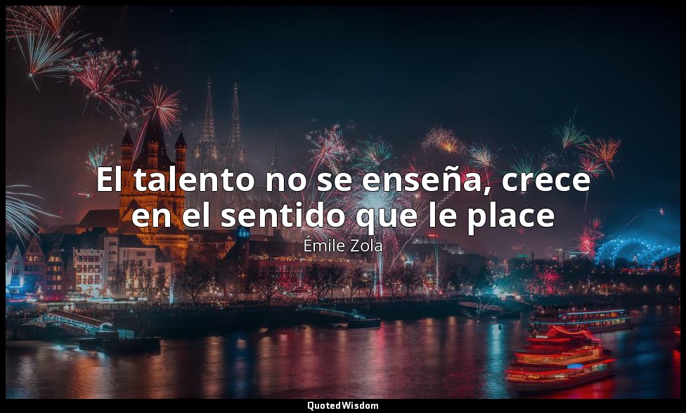 El talento no se enseña, crece en el sentido que le place — Émile Zola