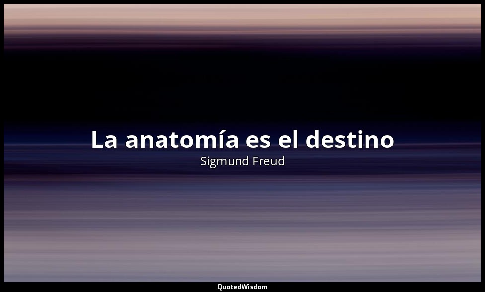 La anatomía es el destino — Sigmund Freud