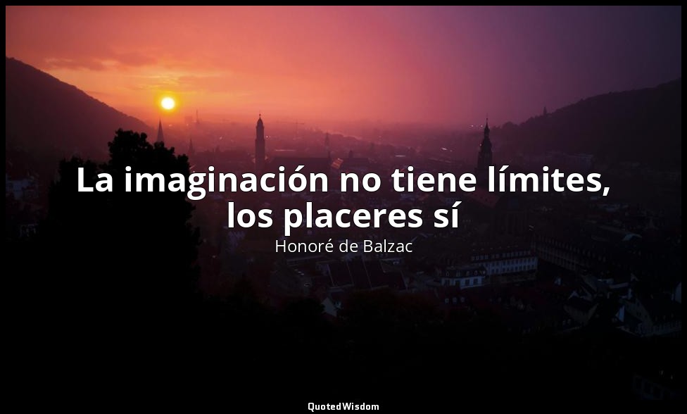 La imaginación no tiene límites, los placeres sí — Honoré de Balzac