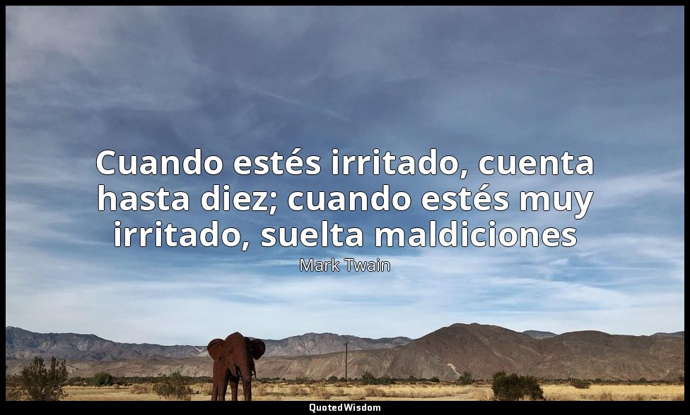 Cuando estés irritado, cuenta hasta diez; cuando estés muy irritado, suelta mald — Mark Twain