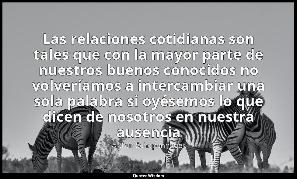 Las relaciones cotidianas son tales que con la mayor parte de nuestros buenos co — Arthur Schopenhauer