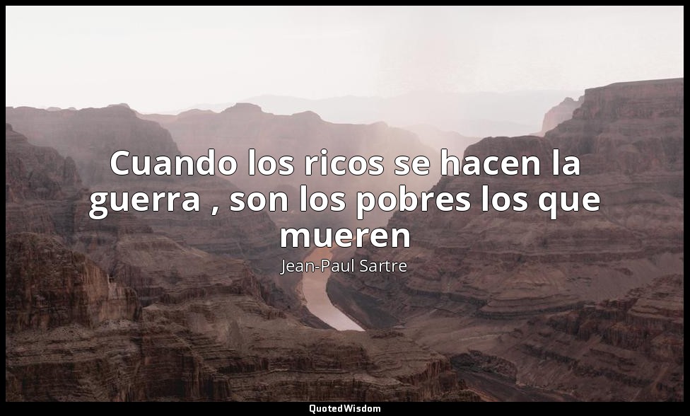 Cuando los ricos se hacen la guerra , son los pobres los que mueren — Jean-Paul Sartre