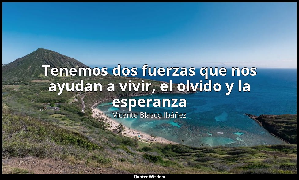 Tenemos dos fuerzas que nos ayudan a vivir, el olvido y la esperanza — Vicente Blasco Ibáñez