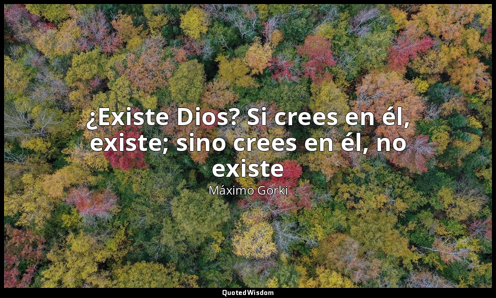 ¿Existe Dios? Si crees en él, existe; sino crees en él, no existe — Máximo Gorki
