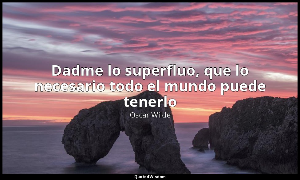 Dadme lo superfluo, que lo necesario todo el mundo puede tenerlo — Oscar Wilde