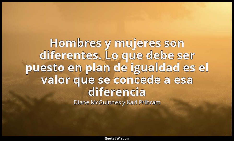 Hombres y mujeres son diferentes. Lo que debe ser puesto en plan de igualdad es  — Diane McGuinnes y Karl Pribram