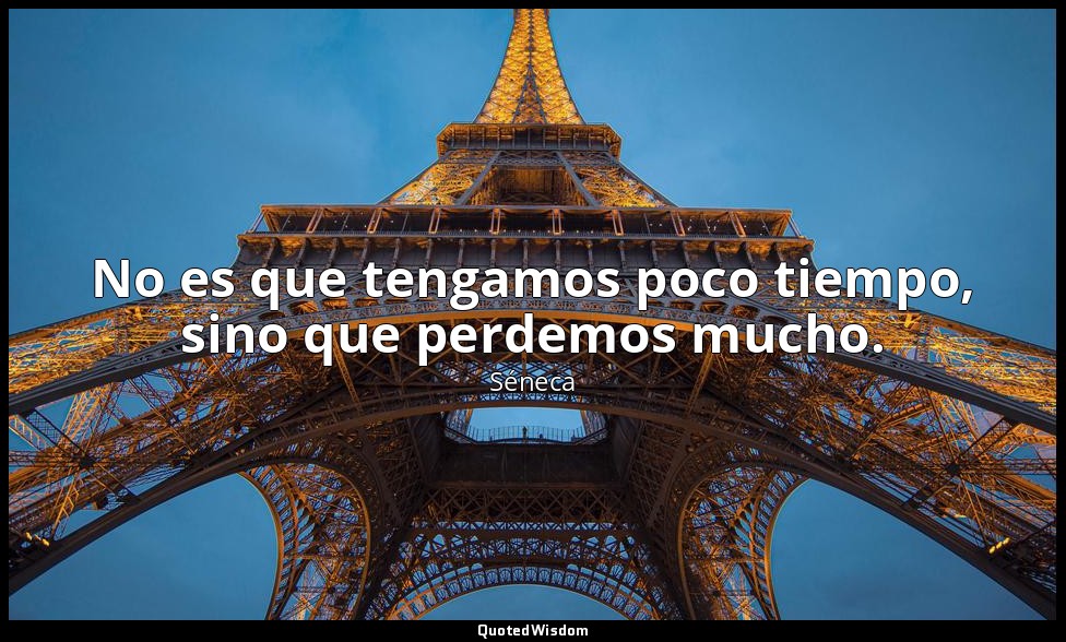 No es que tengamos poco tiempo, sino que perdemos mucho. — Séneca