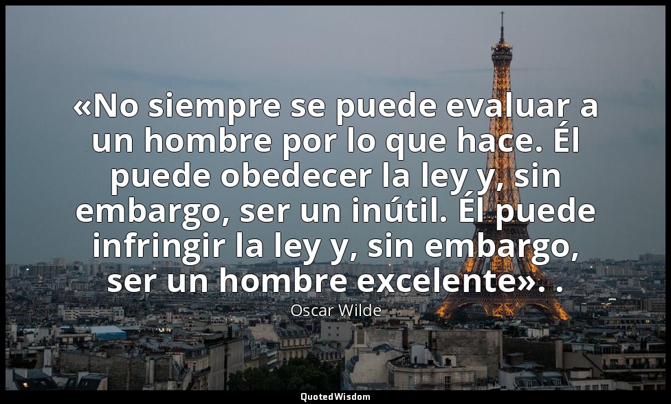 «No siempre se puede evaluar a un hombre por lo que hace. Él puede obedecer la l — Oscar Wilde