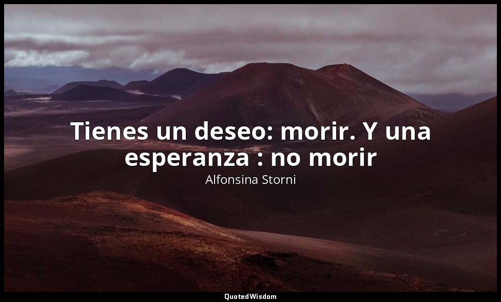 Tienes un deseo: morir. Y una esperanza : no morir — Alfonsina Storni