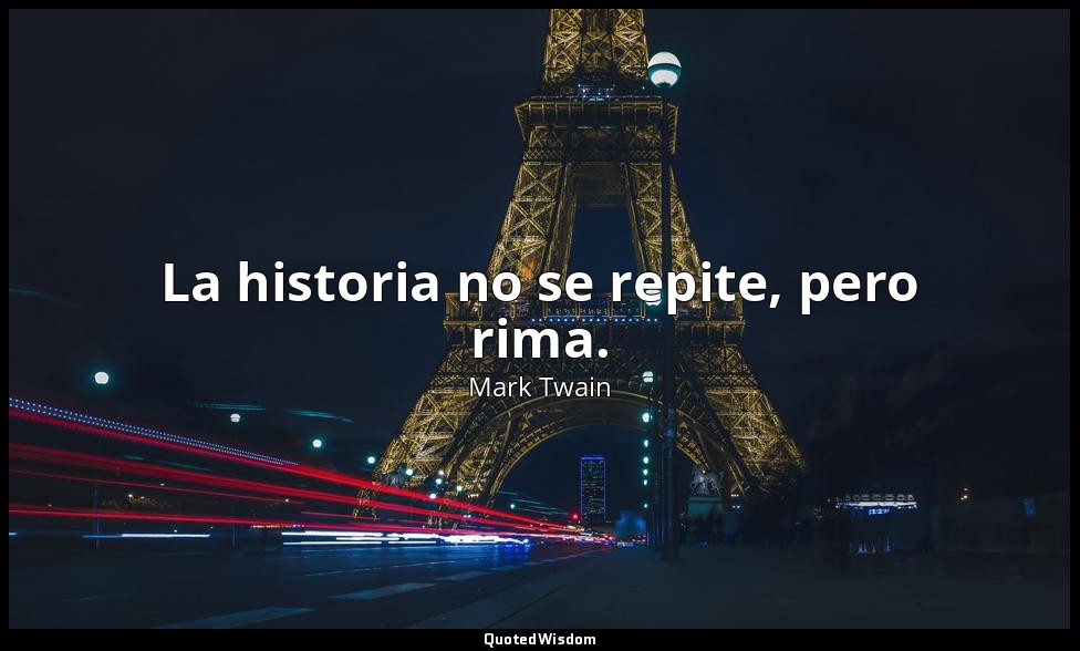La historia no se repite, pero rima. — Mark Twain